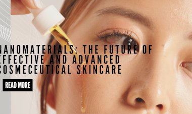 NANOMATERIALS: THE FUTURE OF EFFECTIVE AND ADVANCED COSMECEUTICAL SKINCARE