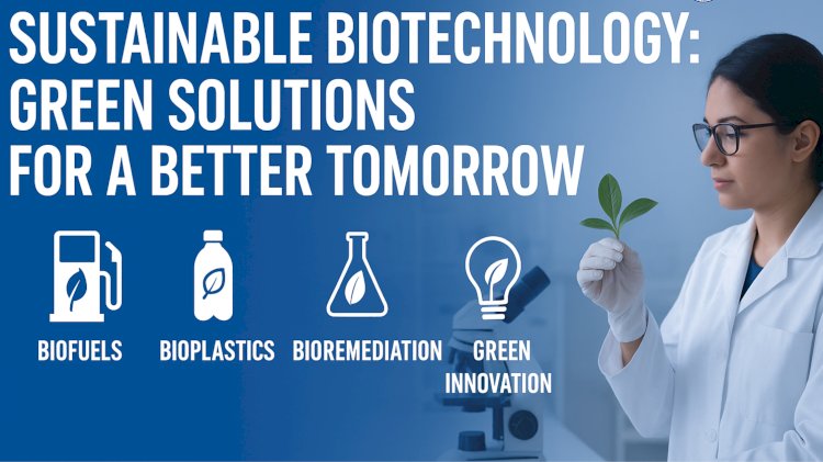 Sustainable Biotechnology: Green Solutions for a Better Tomorrow